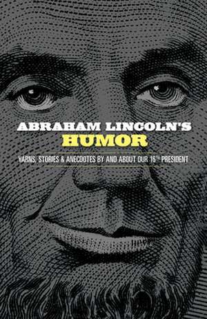 Abraham Lincoln's Humor: Yarns, Stories, and Anecdotes by and About Our 16th President de John Grafton