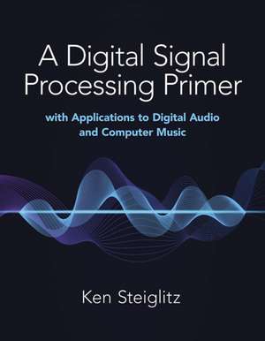 A Digital Signal Processing Primer: with Applications to Digital Audio and Computer Music de Kenneth Steiglitz