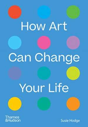 How Art Can Change Your Life de Susie Hodge