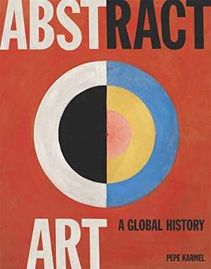 Abstract Art: A Global History de Pepe Karmel