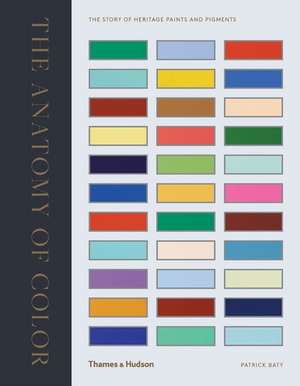 The Anatomy of Color: The Story of Heritage Paints and Pigments de Patrick Baty