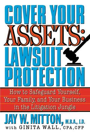 Cover Your Assets: How to Safeguard Yourself, Your Family, and Your Business in the Litigationjungle de Jay W. Mitton