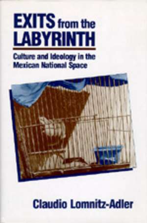 Exits from the Labyrinth – Culture & Ideology in the Mexican National Space de Claudio Lomnitz–adler