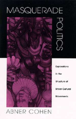 Masquerade Politics – Explorations in the Structure of Urban Cultural Movements de Abner Cohen