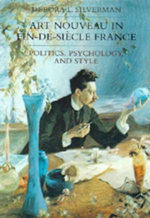 Art Nouveau in Fin–De–Siècle France – Politics, Psychology, & Style de Debora L. Silverman