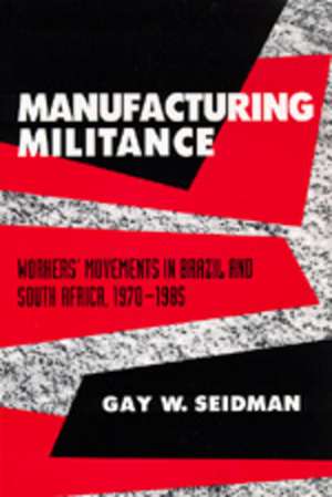 Manufacturing Militance – Workers′ Movements in Brazil & South Africa 1970–1985 (Paper) de Gay W. Seidman