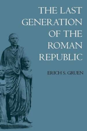 The Last Generation of the Roman Republic de Erich S. Gruen