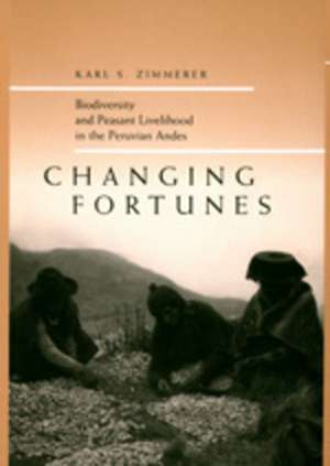 Changing Fortunes – Biodiversity & Peasant Livelihood in the Peruvian Andes de Karl S Zimmerer