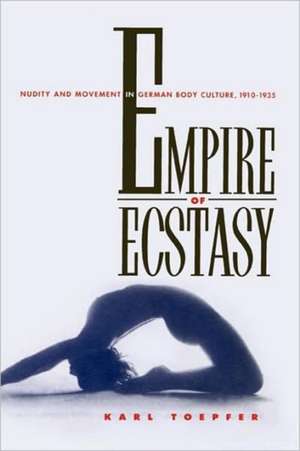 Empire of Ecstacy – Nudity & Movement in German Body Culture, 1910–1935 de Karl Toepfer