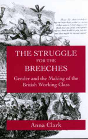 The Struggle for the Breeches – Gender and the Making of the British Working Class de Anna Clark