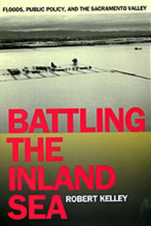 Battling the Inland Sea – Floods, Public Policy & the Sacramento Valley (Paper) de Robert Kelley