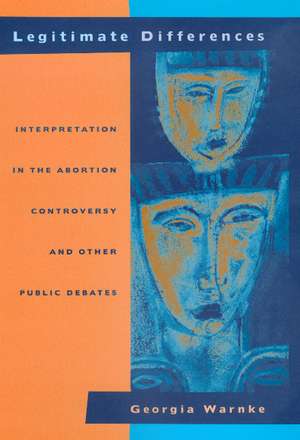 Legitimate Differences – Interpretation in the Abortion Controversy & Other Public Debates de Georgia Warnke