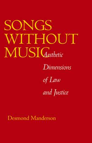 Songs Without Music – Aesthetic Dimensions of Law & Justice de Desmond Manderson