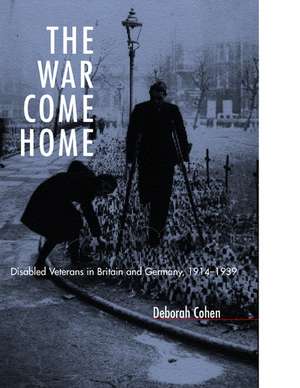 War Come Home – Disabled Veterans in Britain & Germany, 1914 – 1939 de Deborah Cohen