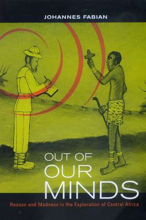 Out of Our Minds – Reasons & Madness in the Exploration of Central Africa de Johannes Fabian