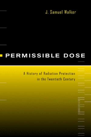 Permissible Dose – A History of Radiation Protection in the Twentieth Century de J. Samuel Walker