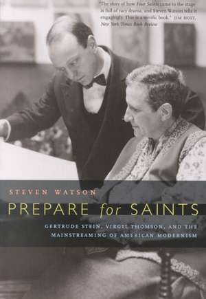 Prepare for Saints – Gertrude Stein, Virgil Thompson & the Mainstreaming of American Modernism de Steven Watson