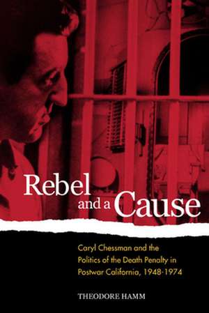 Rebel & A Cause – Caryl Chessman & the Politics of the Death Penalty in Postwar California 1948–1974 de Theodore Hamm