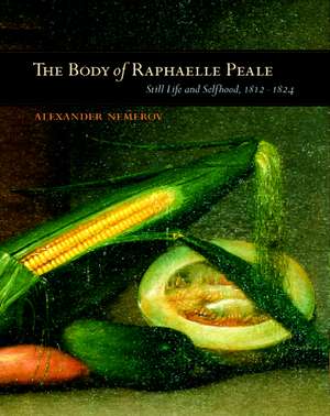 The Body of Raphaelle Peale – Still Life & Selfhood, 1812–1824 de Alexander Nemerov