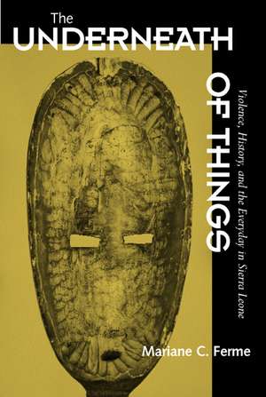 The Underneath of Things – Violence, History, & the Everyday in Sierra Leone de Mariane C Ferme