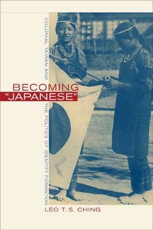 Becoming Japanese – Colonial Taiwan & the Politics of Identity Formation de Leo T S Ching