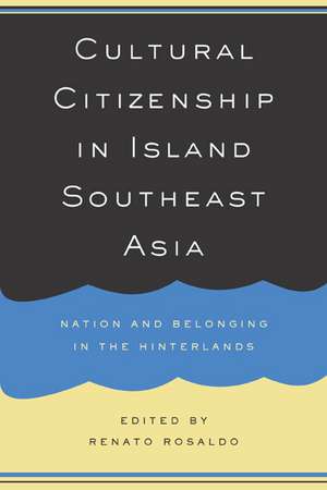 Cultural Citizenship in Island South East Asia – Nation and Belonging in the Hinterlands de Renato Rosaldo