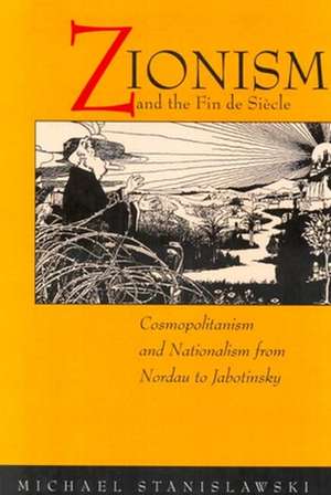 Zionism & the Fin De Siècle – Cosmopolitanism & Nationalism from Nordau to Jabotinsky de Michael Stanislawski