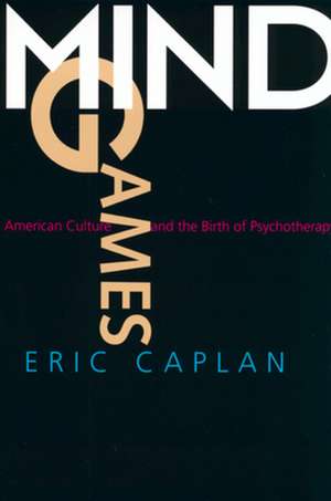 Mind Games – American Culture & the Birth of Psychotherapy de Eric Caplan