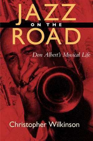 Jazz on the Road – Don Albert′s Musical Life de Christopher Wilkinson