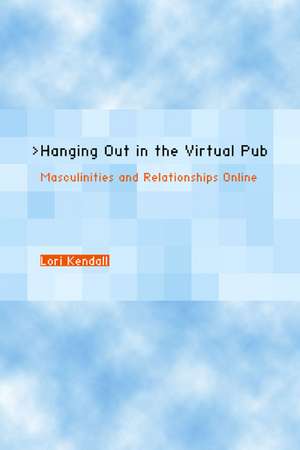 Hanging Out in the Virtual Pub – Masculinties & Relationship Online de Lori Kendall