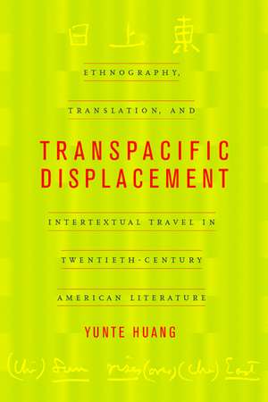 Transpacific Displacement – Ethnograpghy, Translation & Intertextual Travel in Twentieth– Century American Literature de Yunte Huang