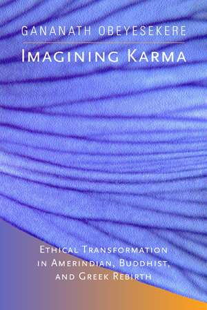 Imagining Karma – Ethical Transformation in Amerindian, Buddhist, & Greek Rebirth de Gananath Obeyesekere