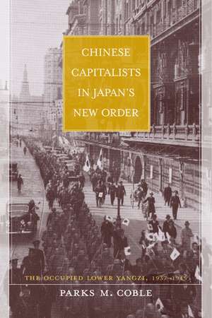 Chinese Capitalists in Japan′s New Order – The Occupied Lower Yangzi 1937 – 1945 de Parks M Coble