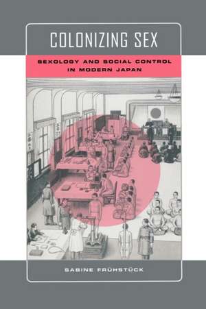 Colonizing Sex – Sexology and Social Control in Modern Japan de Sabine Frühstück