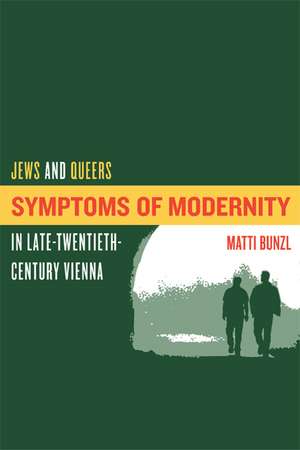 Symptoms of Modernity – Jews and Queers in Late– Twentieth–Century Vienna de Matti Bunzi