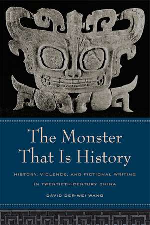 Monster That is History – History, Violence, Fictional Writing in Twentieth–Century China de David Der–wei Wang