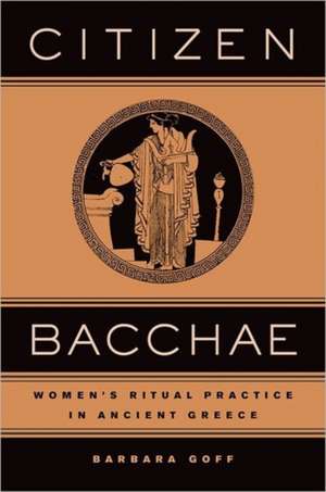 Citizen Bacchae – Women′s Ritual Practice in Ancient Greece de Barbara Goff