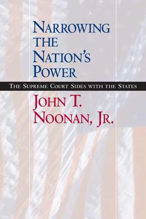 Narrowing the Nation′s Power – The Supreme Court Sides with the States de John T Noonan