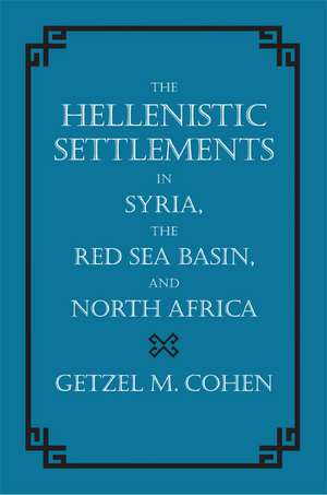 Hellenistic Settlements in Syria, The Red Sea Basin and North Africa de Getzel M Cohen