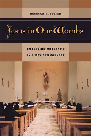 Jesus in our Wombs – Embodying Modernity in a Mexican Convent de Rebecca J Lester