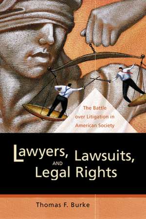 Lawyers, Lawsuits and Legal Rights – The Battle over Litigation in American Society de Thomas F. Burke