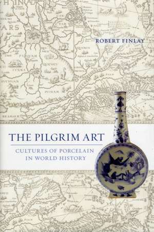 The Pilgrim Art – Cultures of Porcelain in World History de Robert Finlay