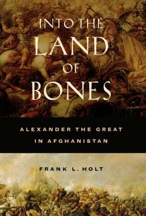 Into the Land of Bones – Alexander the Great in Afghanistan de Frank L Holt