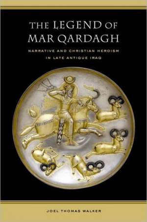 Legend of Mar Qardagh – Narrative and Christian Heroism in Late Antique Iraq de Joel Thomas Walker