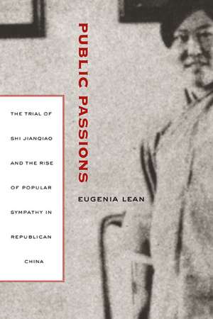 Public Passions – Trial of Shi Jianqiao and the Rise of Popular Sympathy in Republican China de Eugenia Lean