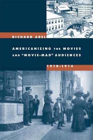 Americanizing the Movies and Movie–Mad Audiences, 1910–1914 de Richard Abel