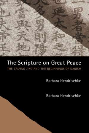 The Scripture on Great Peace – The Taiping Jing and the Beginnings of Daoism de Barbara Hendrischke