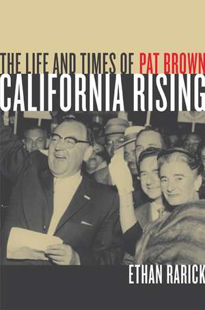 California Rising – The Life and Times of Pat Brown de Ethan Rarick