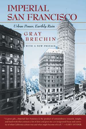 Imperial San Francisco – Urban Power, Earthly Ruin de Gray Brechin