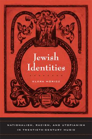 Jewish Identities – Nationalism, Racism, and Utopianism in Twentieth–Century Music de Klara Moricz